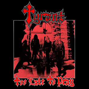 TYRANT (usa) - Too Late to Pray